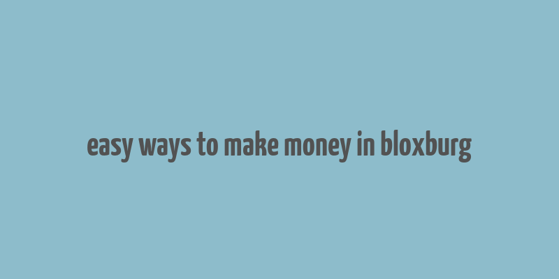 easy ways to make money in bloxburg