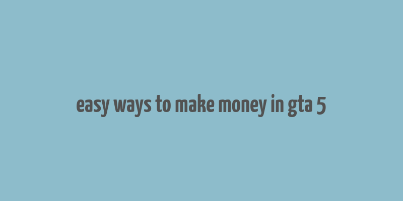 easy ways to make money in gta 5