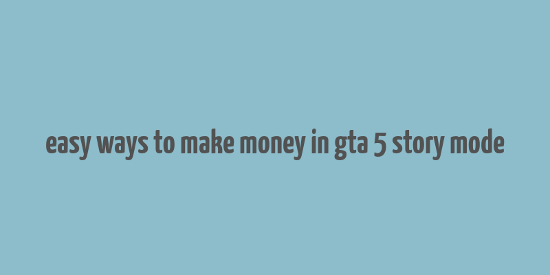 easy ways to make money in gta 5 story mode