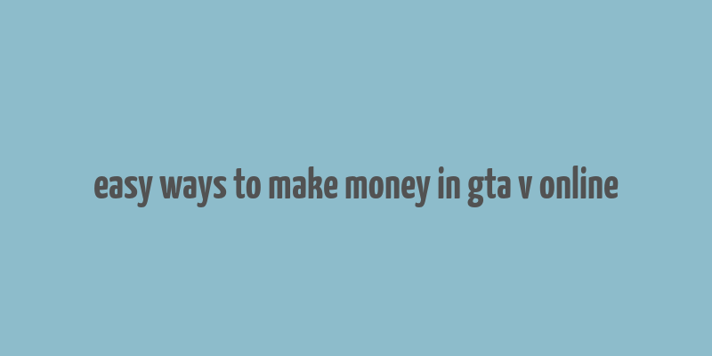 easy ways to make money in gta v online