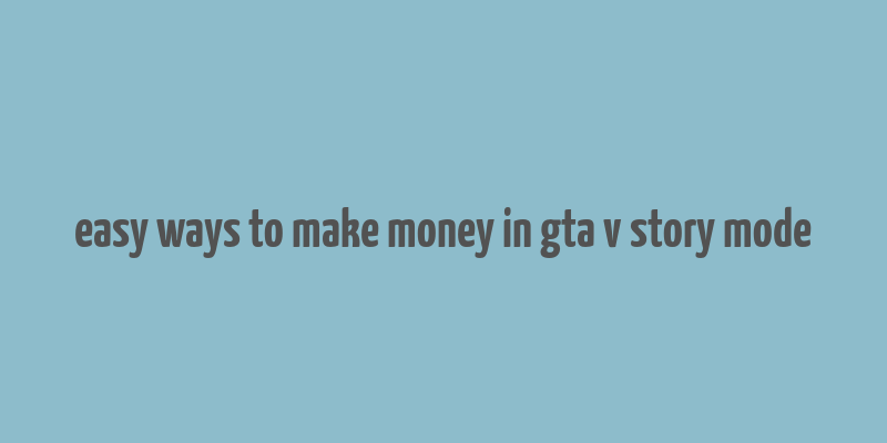 easy ways to make money in gta v story mode