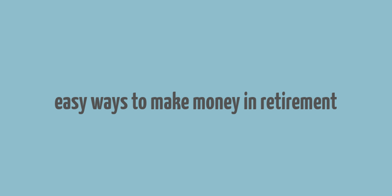 easy ways to make money in retirement