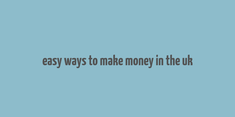 easy ways to make money in the uk