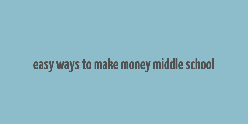 easy ways to make money middle school