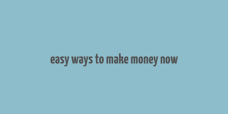 easy ways to make money now