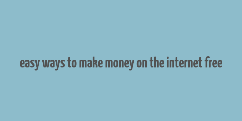 easy ways to make money on the internet free