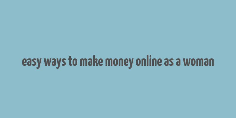 easy ways to make money online as a woman