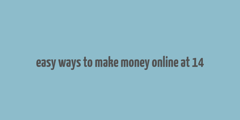 easy ways to make money online at 14