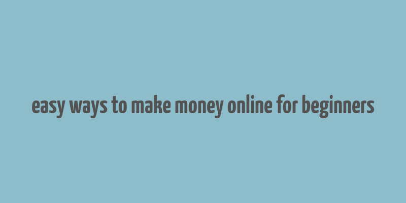 easy ways to make money online for beginners