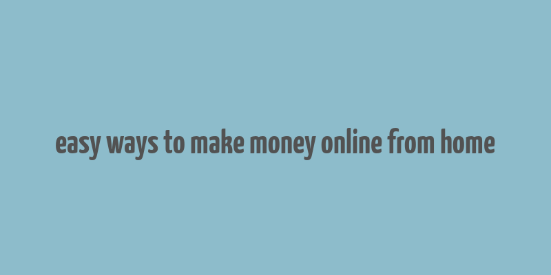 easy ways to make money online from home