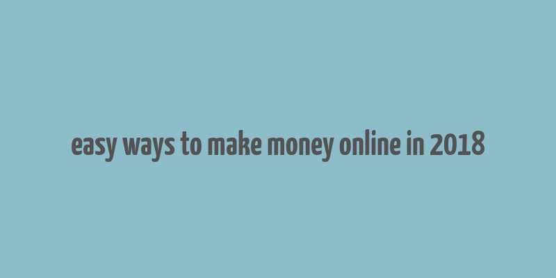 easy ways to make money online in 2018