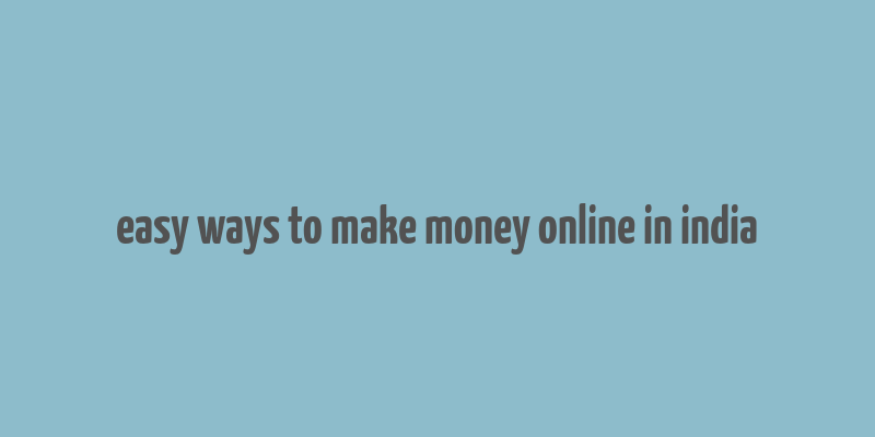 easy ways to make money online in india