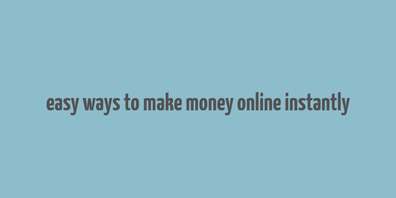 easy ways to make money online instantly