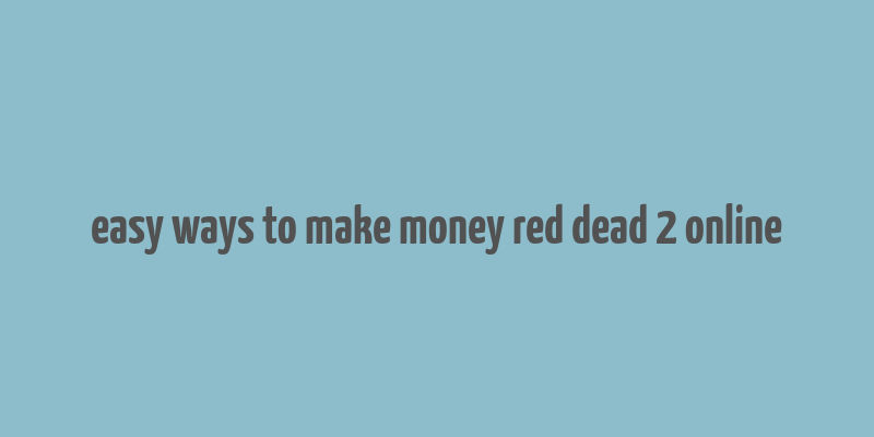 easy ways to make money red dead 2 online