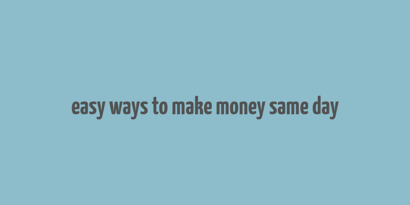 easy ways to make money same day