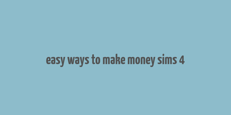 easy ways to make money sims 4