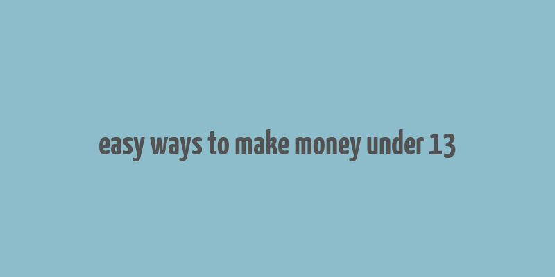 easy ways to make money under 13