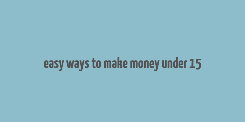 easy ways to make money under 15