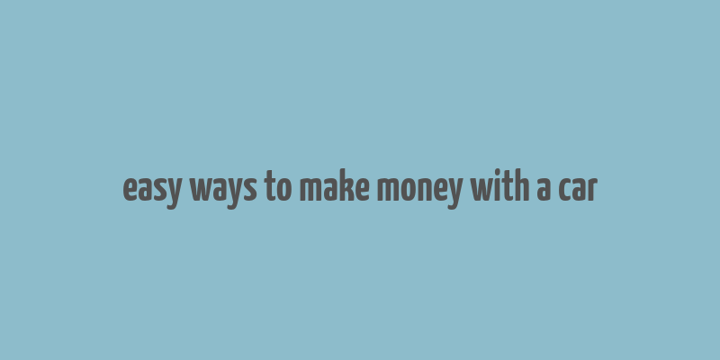 easy ways to make money with a car