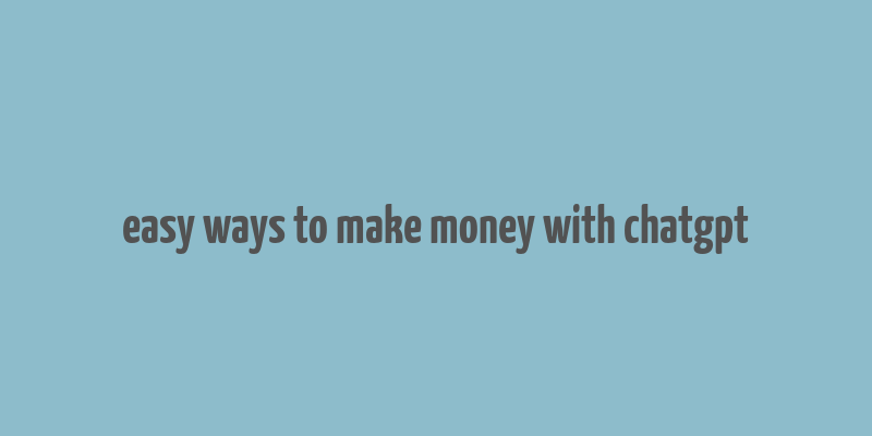 easy ways to make money with chatgpt