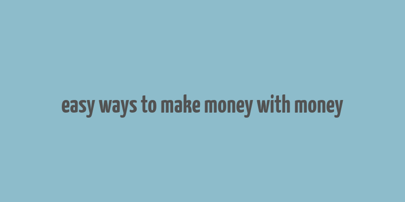 easy ways to make money with money