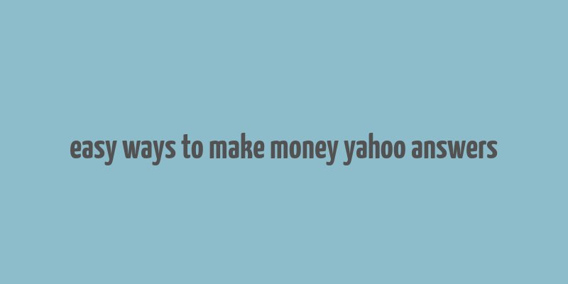 easy ways to make money yahoo answers