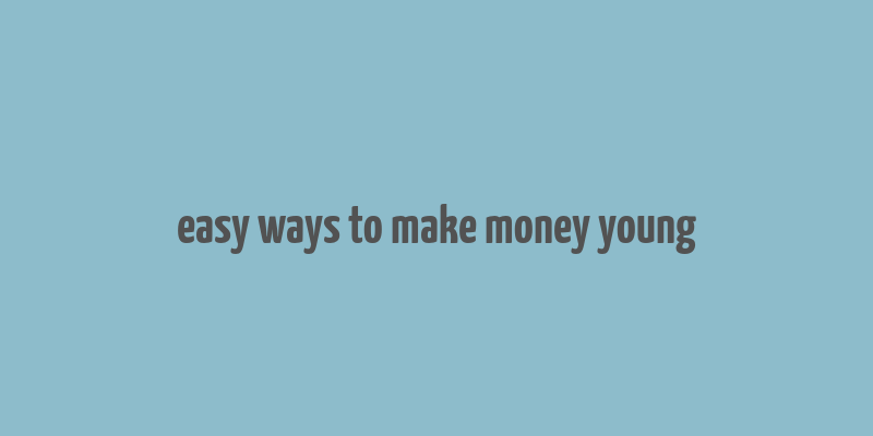 easy ways to make money young