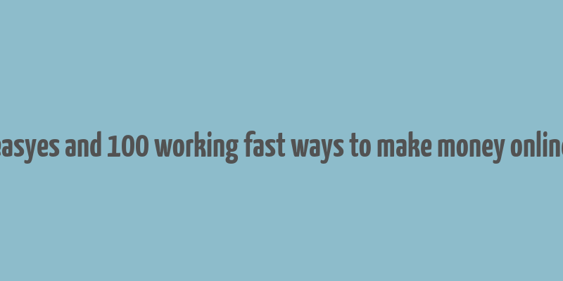 easyes and 100 working fast ways to make money online