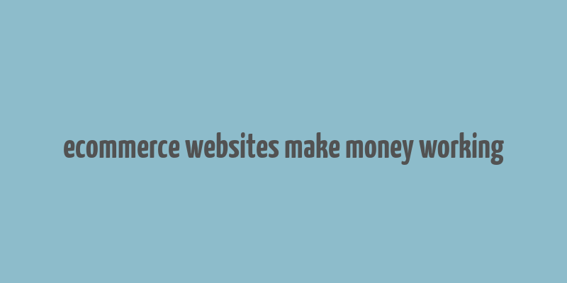 ecommerce websites make money working