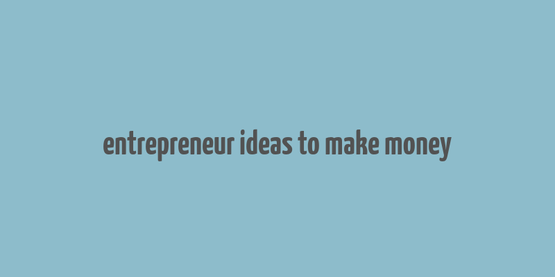 entrepreneur ideas to make money