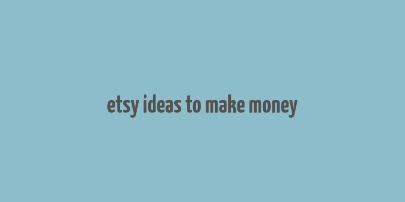 etsy ideas to make money