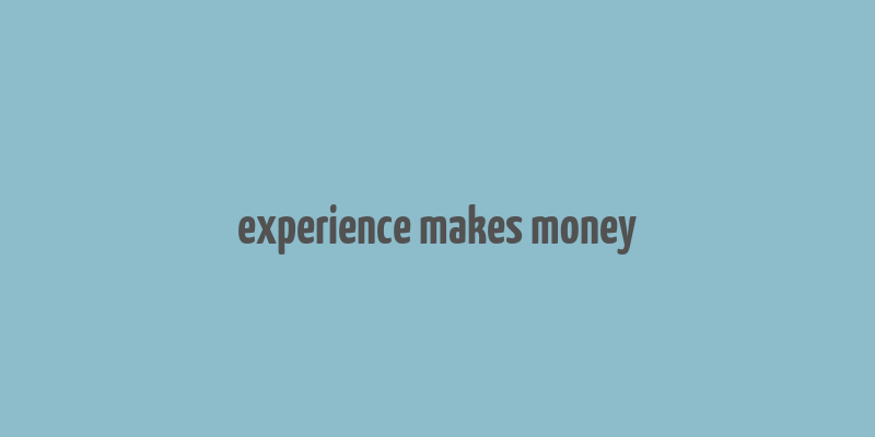 experience makes money