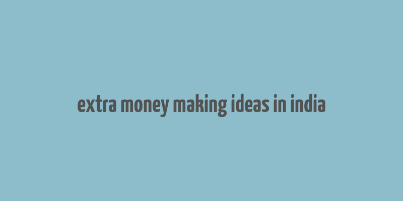 extra money making ideas in india