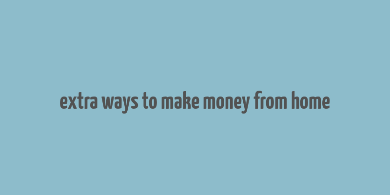 extra ways to make money from home