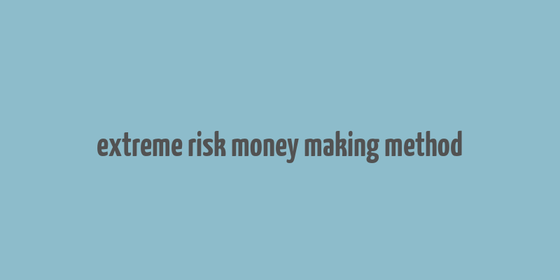 extreme risk money making method