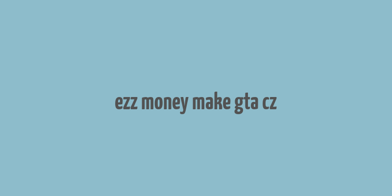 ezz money make gta cz