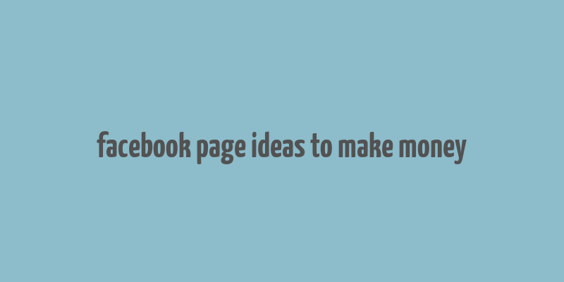 facebook page ideas to make money