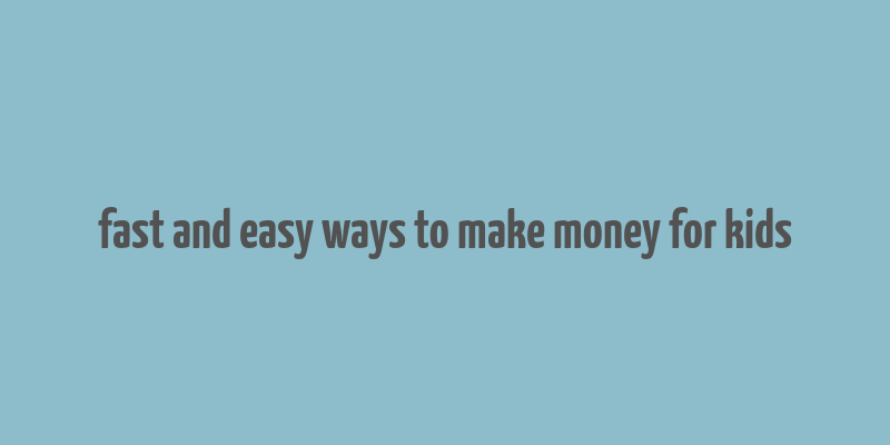 fast and easy ways to make money for kids