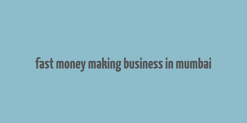 fast money making business in mumbai