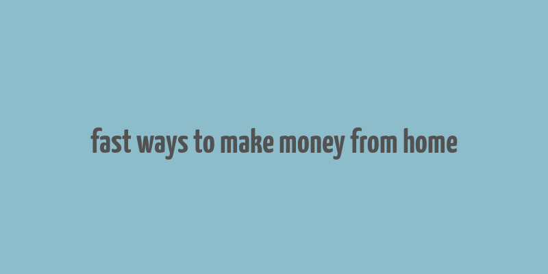 fast ways to make money from home