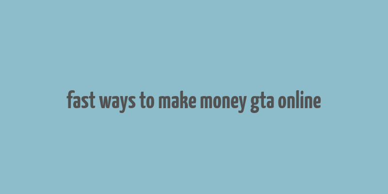 fast ways to make money gta online