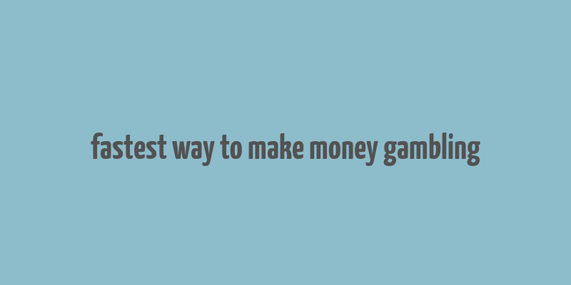 fastest way to make money gambling