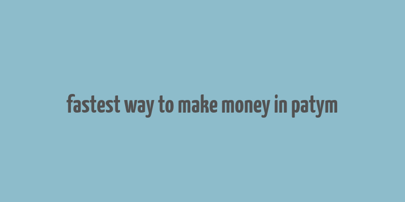 fastest way to make money in patym