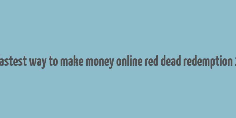 fastest way to make money online red dead redemption 2