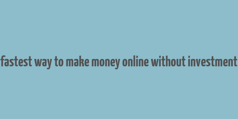 fastest way to make money online without investment