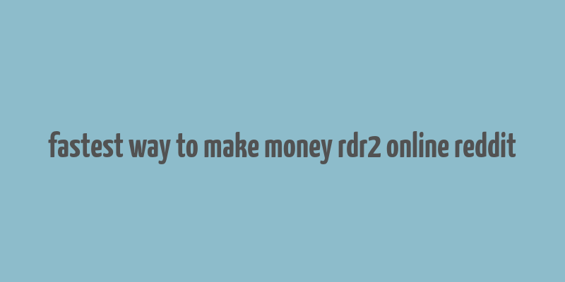 fastest way to make money rdr2 online reddit