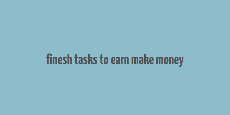 finesh tasks to earn make money