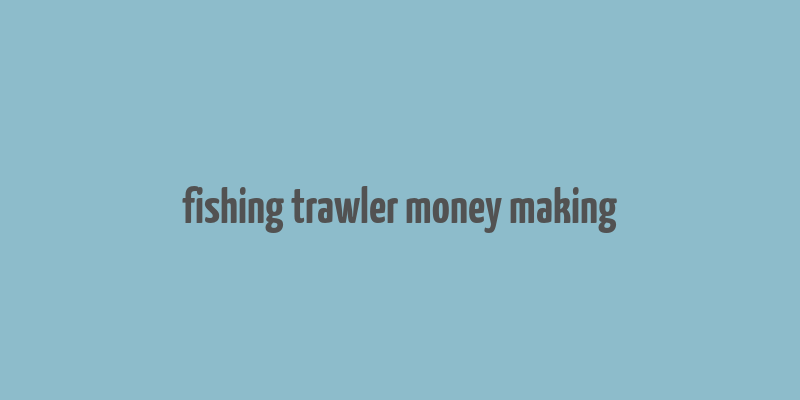 fishing trawler money making