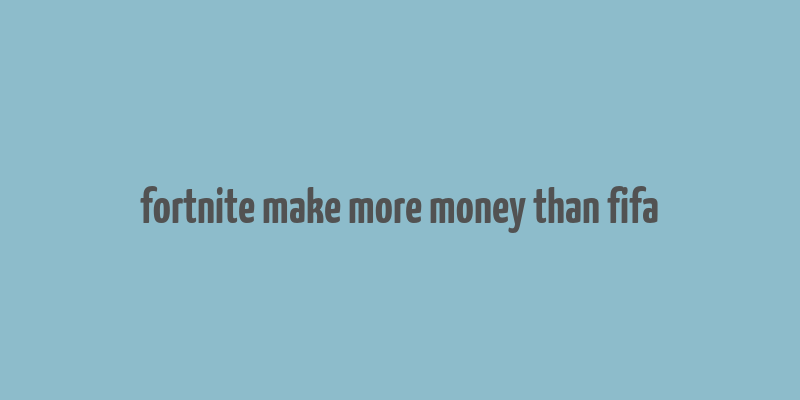 fortnite make more money than fifa