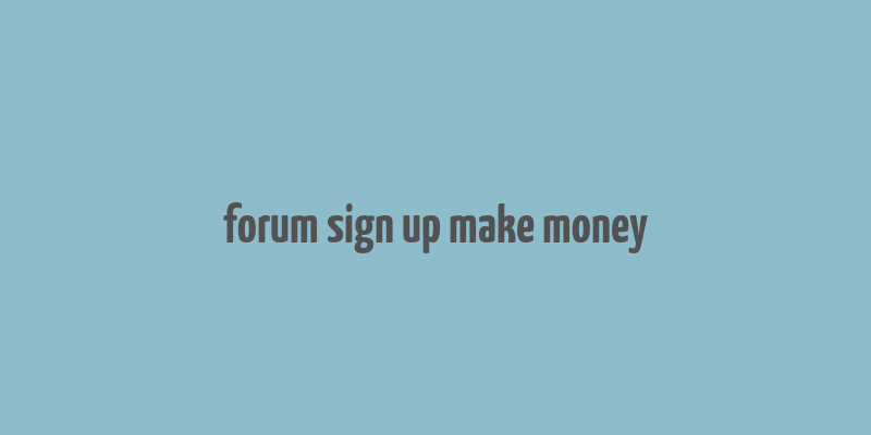 forum sign up make money